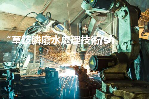“草銨膦廢水處理技術(shù)革新，環(huán)保效益顯著提升”